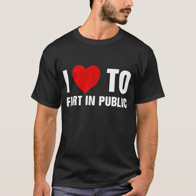 I Love To Fart In Public T-Shirt (Front)