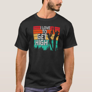 I Love To Get High Arborist Tree Climber Lumberja T-Shirt