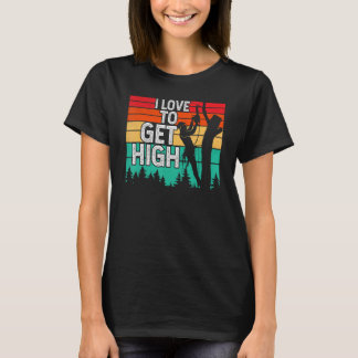 I Love To Get High Arborist Tree Climber Lumberjac T-Shirt