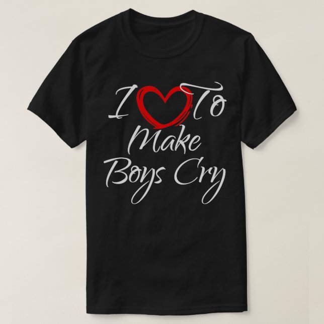 I Love To Make Boys Cry I Like To Make Boys Cry  T-Shirt (Design Front)