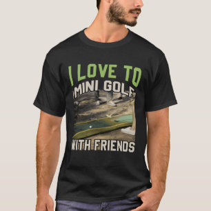 I Love To Mini Golf With Friends  Miniature Golfin T-Shirt