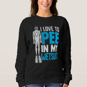 I Love To Pee In My Wetsuit Scuba Diver Diving Sno Sweatshirt