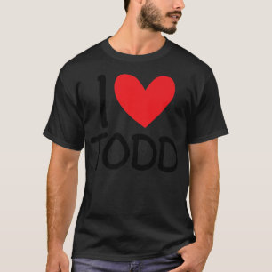 I Love Todd Name Personalized Men Guy BFF Friend H T-Shirt