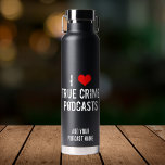 I Love True Crime Podcasts Cool Personalized Black Water Bottle<br><div class="desc">I Love True Crime podcasts. I heart criminology podcasts about serial killers and murder plots. Criminal history is fascinating and I’m addicted to my favourite podcaster.</div>