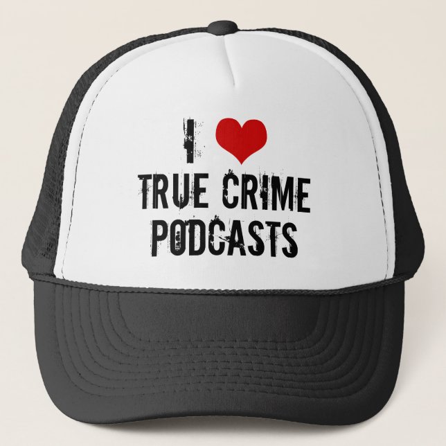 I Love True Crime Podcasts Serial Killer History Trucker Hat (Front)