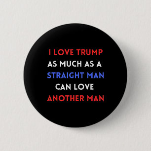 I Love Trump As Much As A Straight Man Can Love 2 Inch Round Button