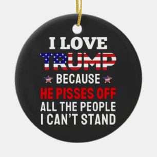 "I Love Trump Because He Pisses Off All the People Ceramic Ornament