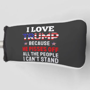 "I Love Trump Because He Pisses Off All the People Golf Head Cover