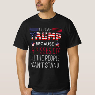 I love Trump because he pisses off all the people T-Shirt