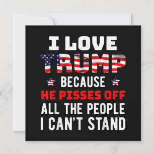 I Love Trump Because He Pisses Off The People I Ca Invitation