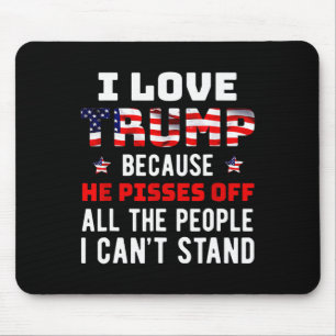 I Love Trump Because He Pisses Off The People I Ca Mouse Pad