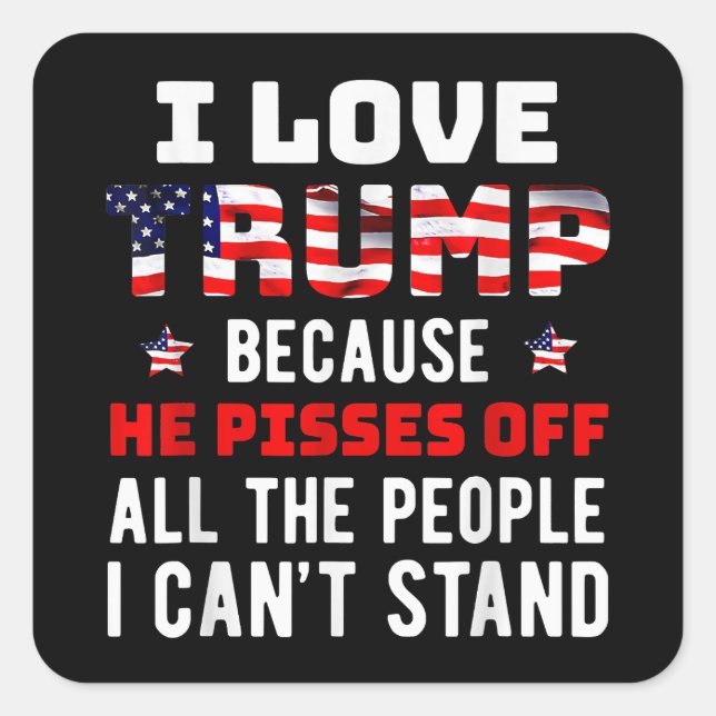 I Love Trump Because He Pisses Off The People I Ca Square Sticker (Front)