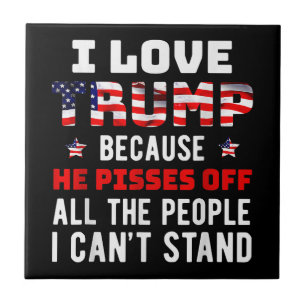 I Love Trump Because He Pisses Off The People I Ca Tile