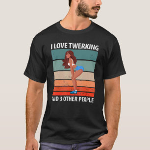 I Love Twerking And 3 Other People T-Shirt