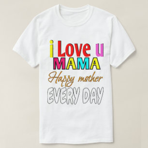 I love u mama, happy mother every day T-Shirt