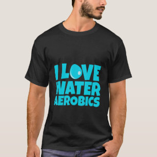 I Love Water Aerobics T-Shirt