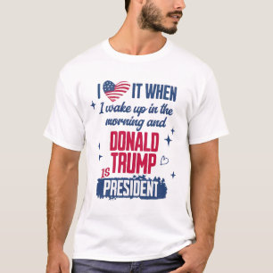I Love When I Wake Up In Morning And Donald Trump T-Shirt