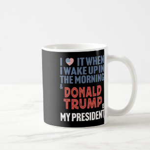 I Love When I Wake Up In The Morning Donald Trump Coffee Mug