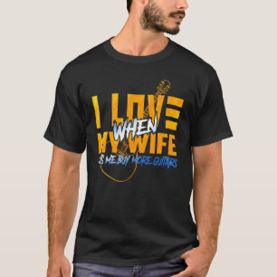 I Love When My Wife Lets Me Buy More Guitars Guita T-Shirt