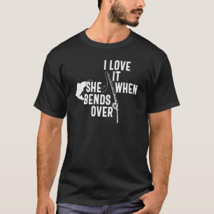 I Love When She Bends Over Fishing & Fisherman T-Shirt
