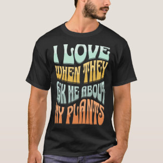I love when they ask me about my plants funny plan T-Shirt