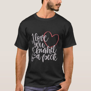 I Love You A Bushel A Peck T-Shirt