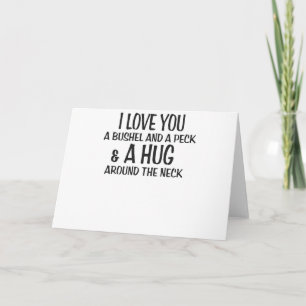 I love you a bushel and peck and a hug around the card