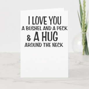 I love you a bushel and peck and a hug around the card