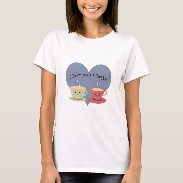 I love you a latte! T-Shirt (Front)