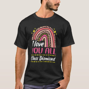I Love You All Class Dismissed Rainbow Last Day Of T-Shirt