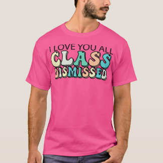 I Love You All Class Dismissed T-Shirt