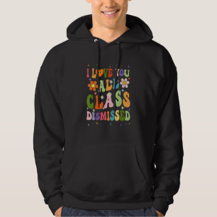 I Love You All Class Dismissed Teacher Last Day Gr Hoodie