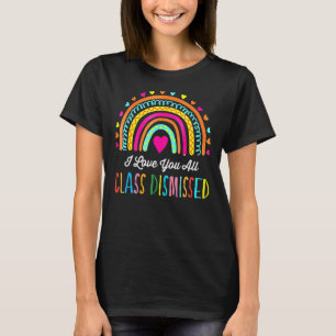 I Love You All Class Dismissed Teacher Last Day Of T-Shirt