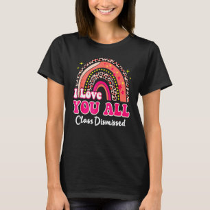 I Love You All Class Dismissed Teacher Last Day Of T-Shirt