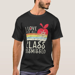I Love You All Class Dismissed - Teacher School Gr T-Shirt