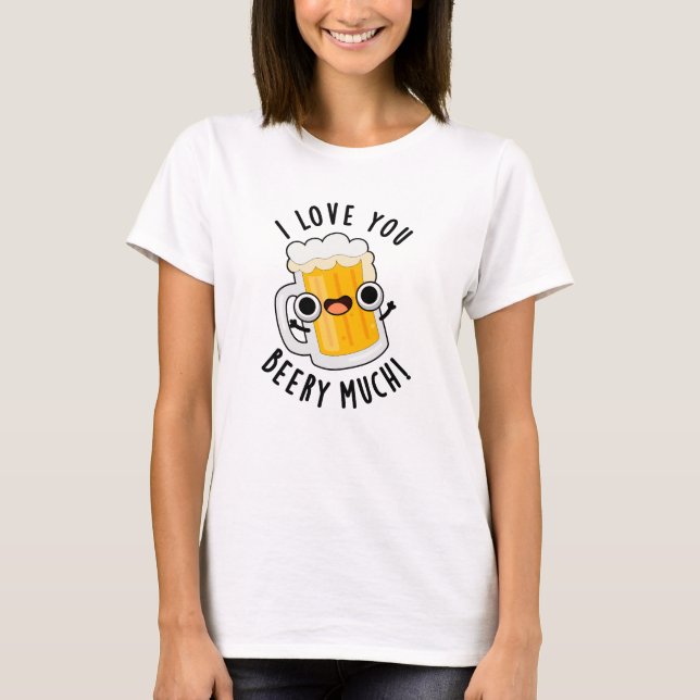 I Love You Beery Much Funny Drink Pun  T-Shirt (Front)