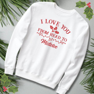 I Love You From Head To Mistletoe Christmas Pun Sweatshirt