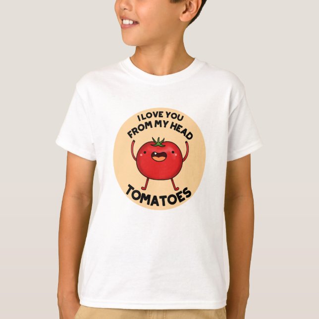I Love You From My Head Tomatoes Funny Tomato Pun  T-Shirt (Front)