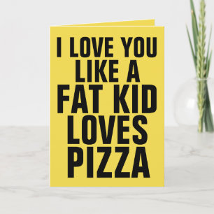 I LOVE YOU LIKE A FAT KID LOVES PIZZA , Cards