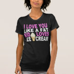 I LOVE YOU LIKE A FAT KID... T-Shirt<br><div class="desc">I LOVE YOU LIKE A FAT KID LOVES ICE CREAM</div>