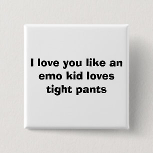 I love you like an emo kid loves tight pants 2 inch square button