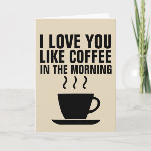 I LOVE YOU LIKE COFFEE IN THE MORNING Cards