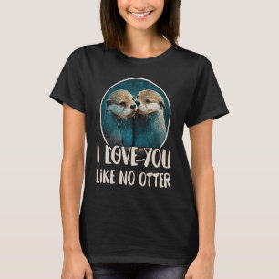 I Love You Like No Otter  Otters Saying Love Coupl T-Shirt