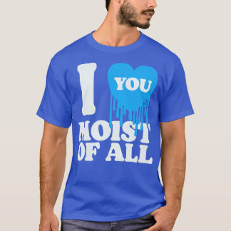I Love You Moist Of All T-Shirt