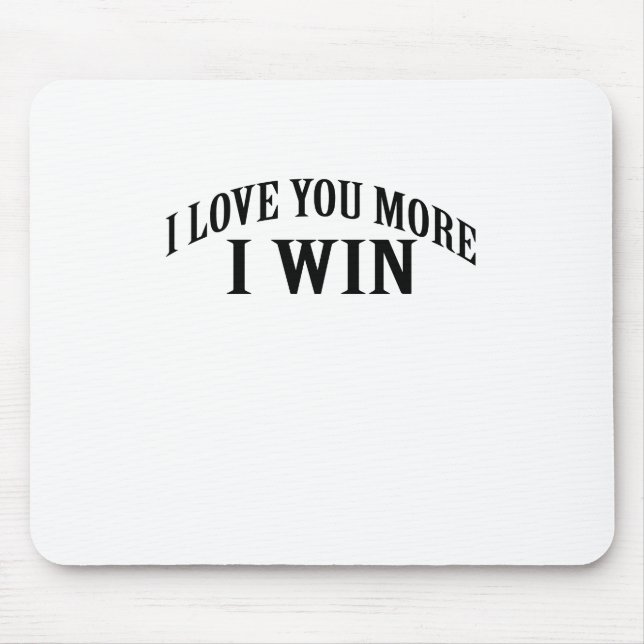 I LOVE YOU MORE I WIN SHIRT . MOUSE PAD (Front)