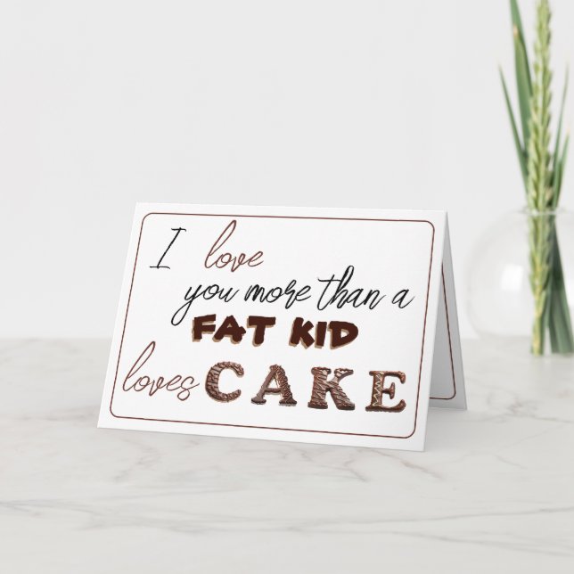 I love you more than a fat kid loves cake... card (Front)