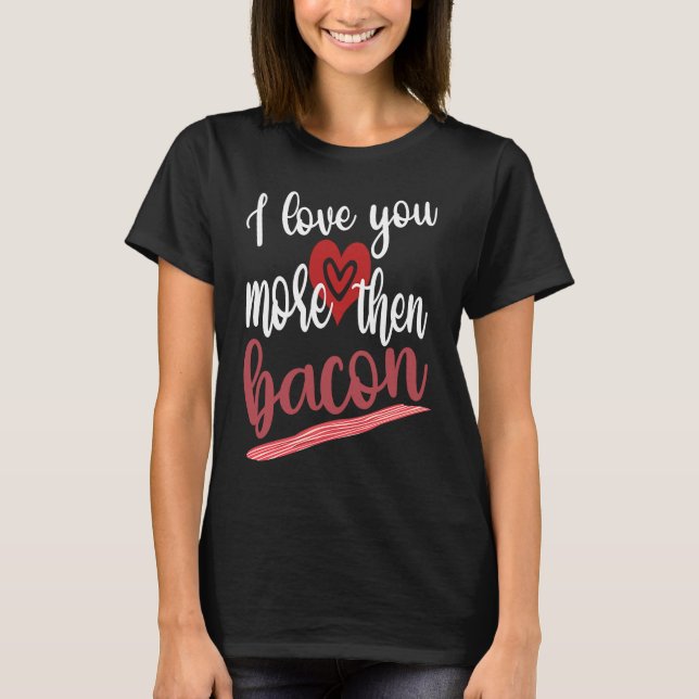 I Love You More Than Bacon Lovable Gathering Of Ba T-Shirt (Front)