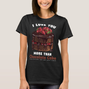 I Love You More Than Chocolate Cake Valentine's da T-Shirt