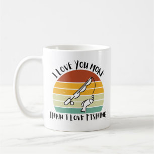 I Love You More Than I Love Fishing Coffee Mug