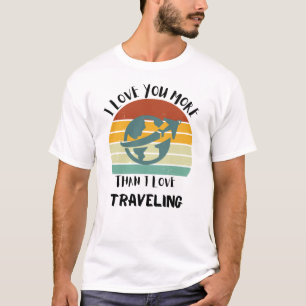I Love You More Than I Love Travelling T-Shirt